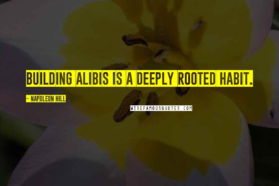 Napoleon Hill Quotes: Building alibis is a deeply rooted habit.