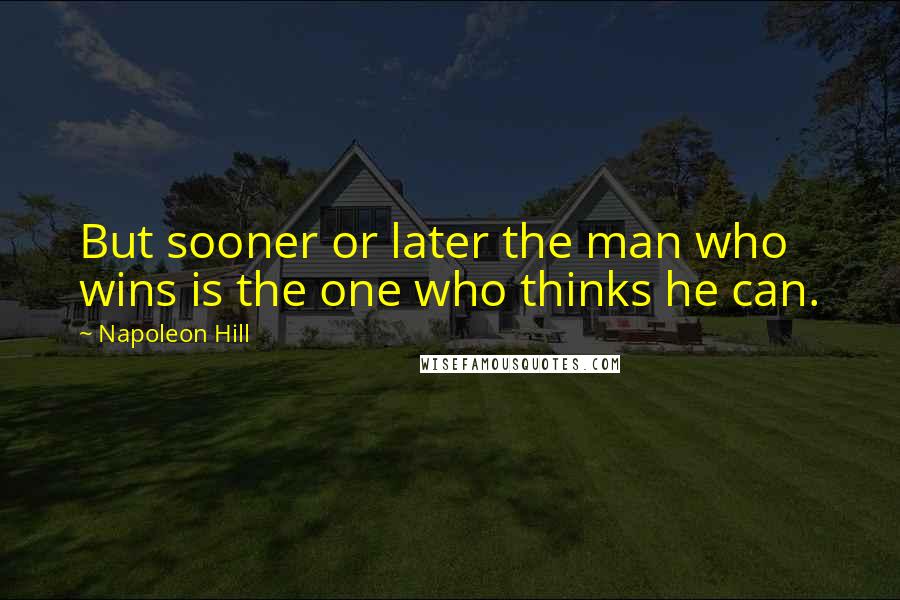 Napoleon Hill Quotes: But sooner or later the man who wins is the one who thinks he can.