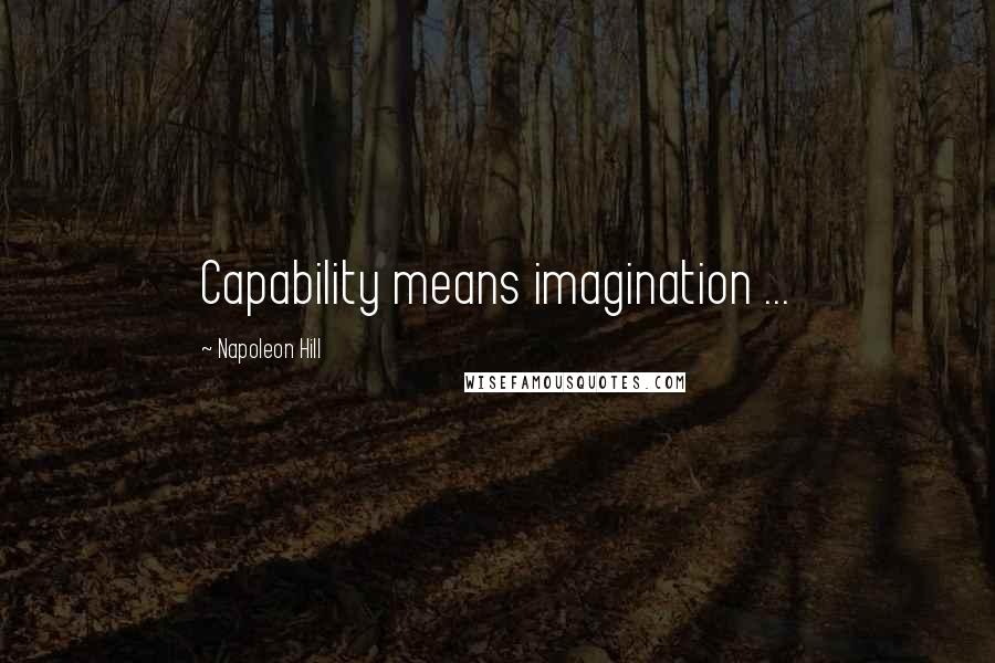 Napoleon Hill Quotes: Capability means imagination ...