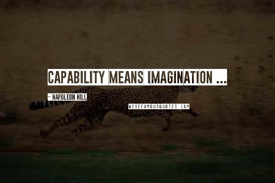 Napoleon Hill Quotes: Capability means imagination ...