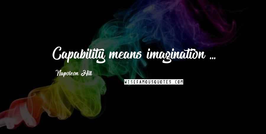 Napoleon Hill Quotes: Capability means imagination ...