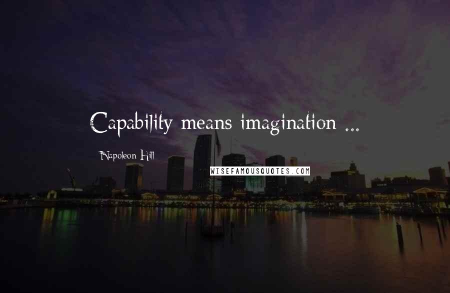 Napoleon Hill Quotes: Capability means imagination ...