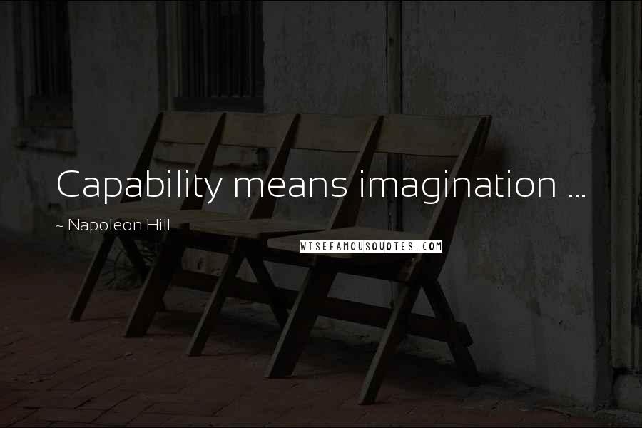 Napoleon Hill Quotes: Capability means imagination ...