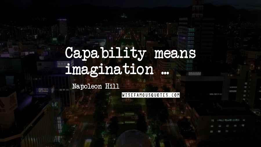 Napoleon Hill Quotes: Capability means imagination ...