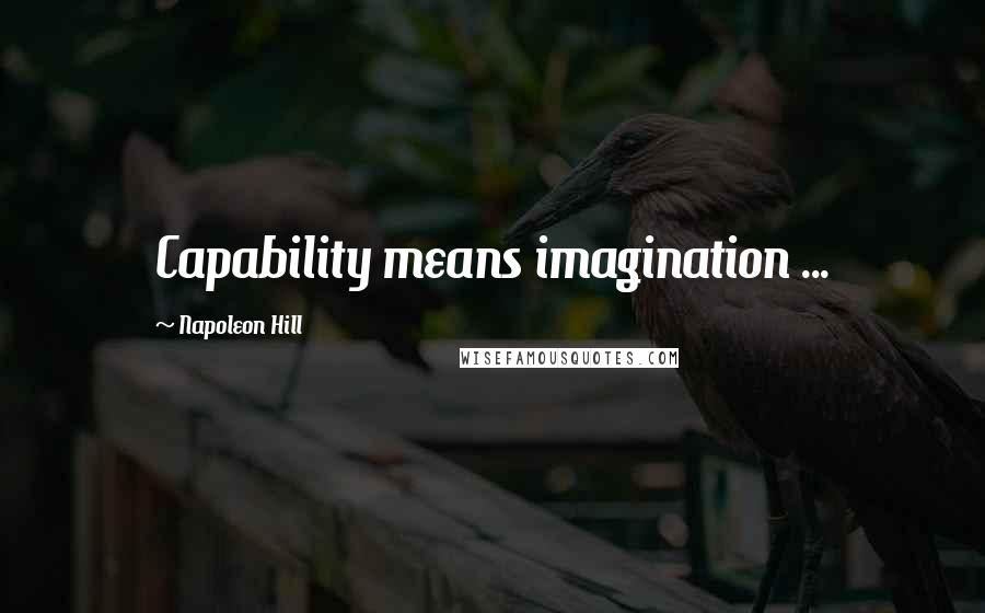 Napoleon Hill Quotes: Capability means imagination ...