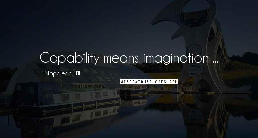 Napoleon Hill Quotes: Capability means imagination ...