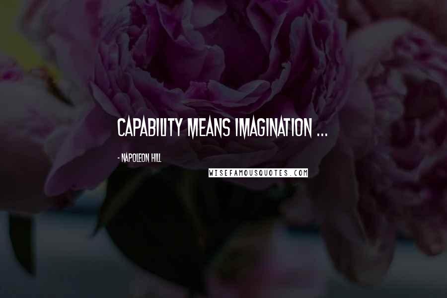Napoleon Hill Quotes: Capability means imagination ...