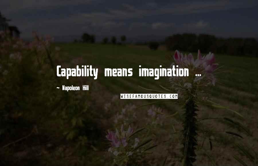Napoleon Hill Quotes: Capability means imagination ...