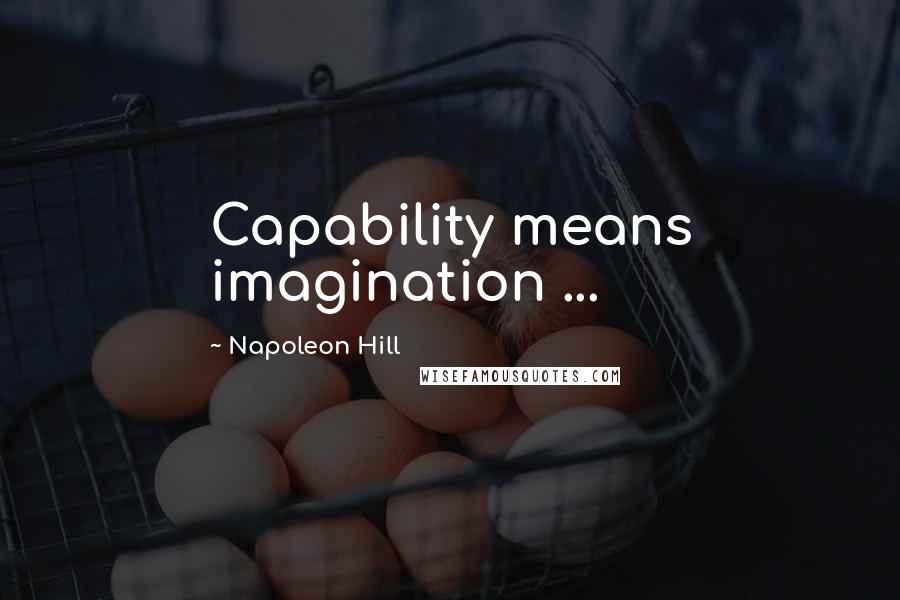 Napoleon Hill Quotes: Capability means imagination ...