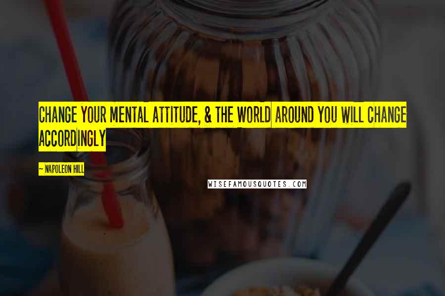 Napoleon Hill Quotes: Change your mental attitude, & the World around you will change accordingly