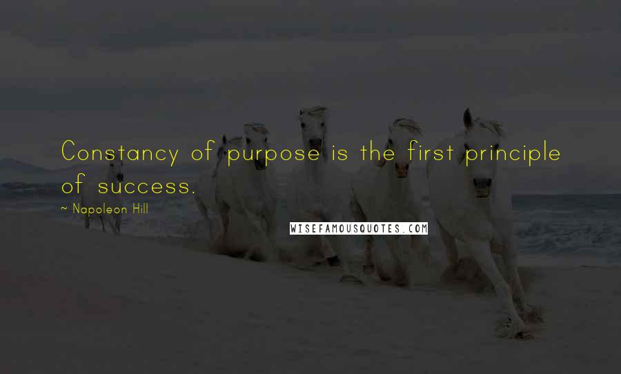 Napoleon Hill Quotes: Constancy of purpose is the first principle of success.