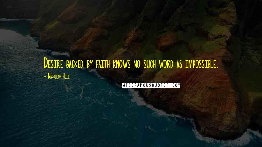 Napoleon Hill Quotes: Desire backed by faith knows no such word as impossible.