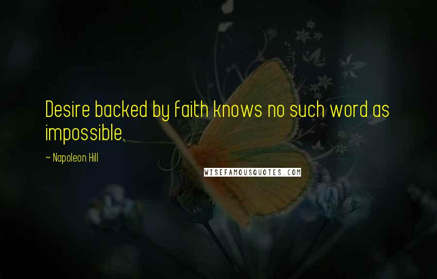 Napoleon Hill Quotes: Desire backed by faith knows no such word as impossible.