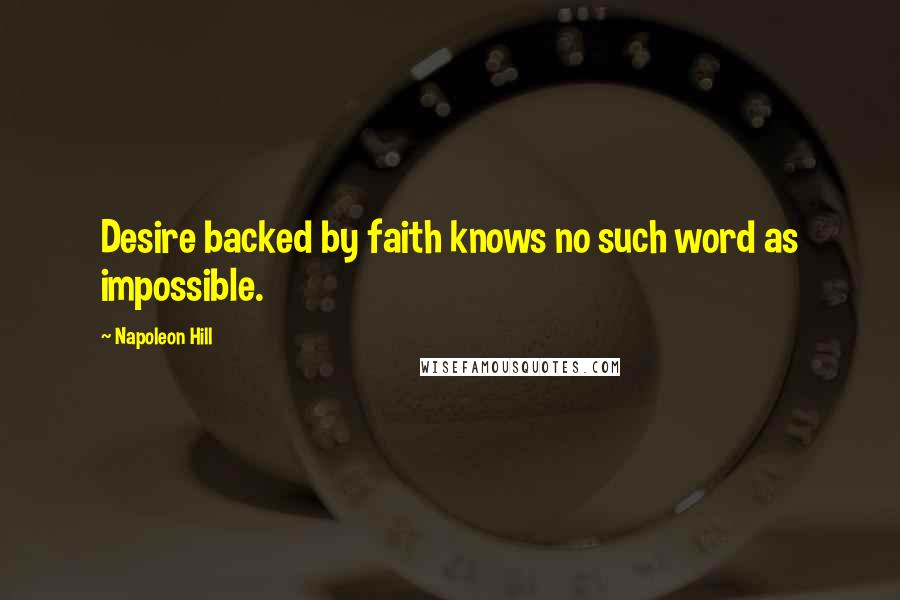 Napoleon Hill Quotes: Desire backed by faith knows no such word as impossible.