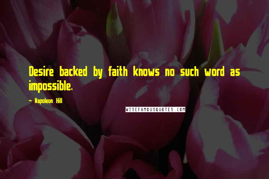 Napoleon Hill Quotes: Desire backed by faith knows no such word as impossible.