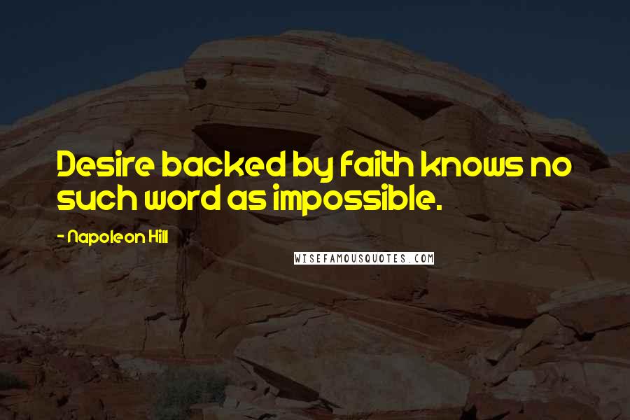 Napoleon Hill Quotes: Desire backed by faith knows no such word as impossible.