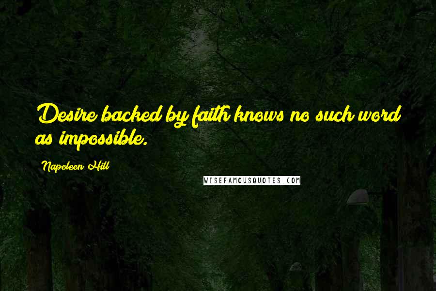 Napoleon Hill Quotes: Desire backed by faith knows no such word as impossible.