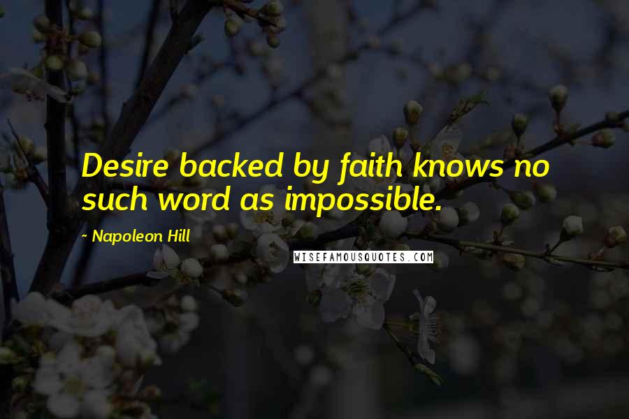 Napoleon Hill Quotes: Desire backed by faith knows no such word as impossible.