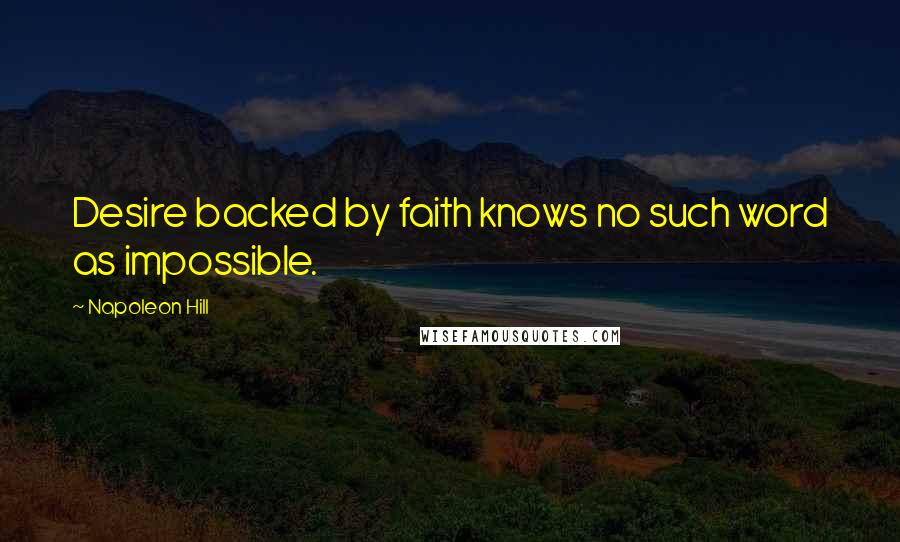 Napoleon Hill Quotes: Desire backed by faith knows no such word as impossible.