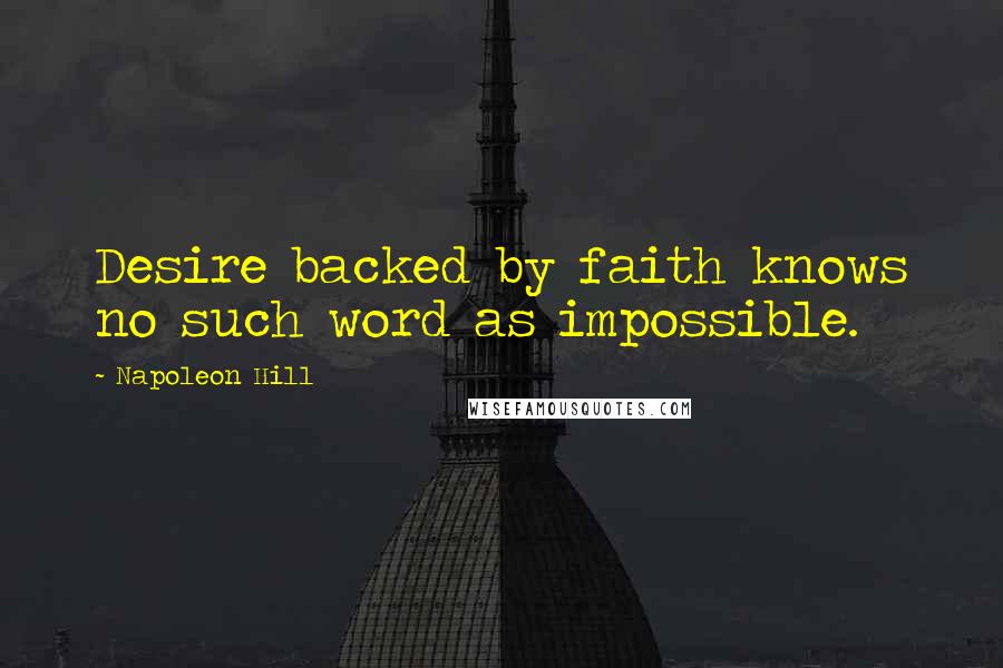 Napoleon Hill Quotes: Desire backed by faith knows no such word as impossible.