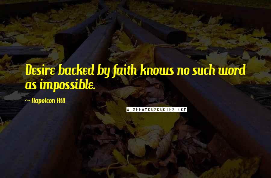 Napoleon Hill Quotes: Desire backed by faith knows no such word as impossible.