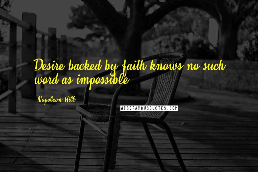 Napoleon Hill Quotes: Desire backed by faith knows no such word as impossible.