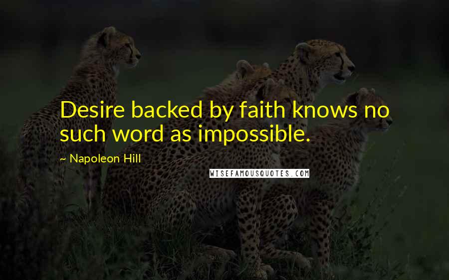 Napoleon Hill Quotes: Desire backed by faith knows no such word as impossible.