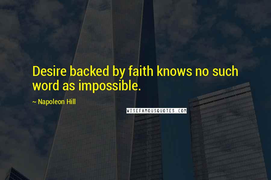 Napoleon Hill Quotes: Desire backed by faith knows no such word as impossible.