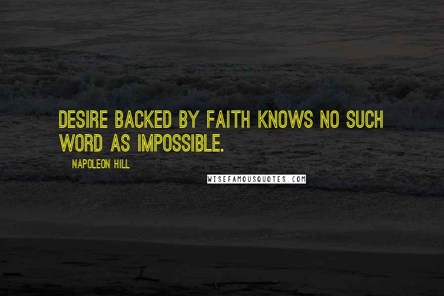 Napoleon Hill Quotes: Desire backed by faith knows no such word as impossible.