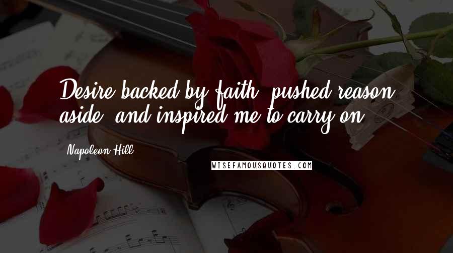 Napoleon Hill Quotes: Desire backed by faith, pushed reason aside, and inspired me to carry on.