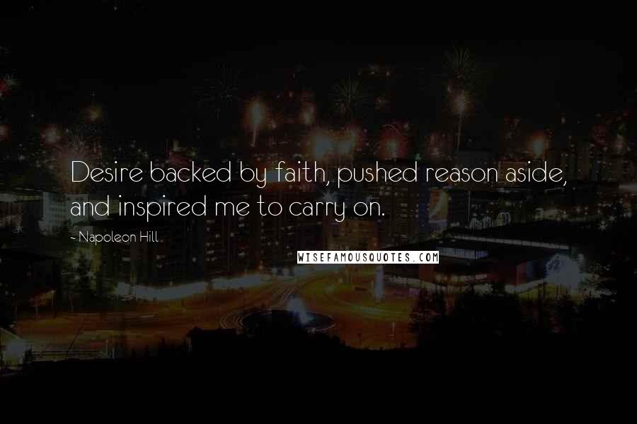 Napoleon Hill Quotes: Desire backed by faith, pushed reason aside, and inspired me to carry on.