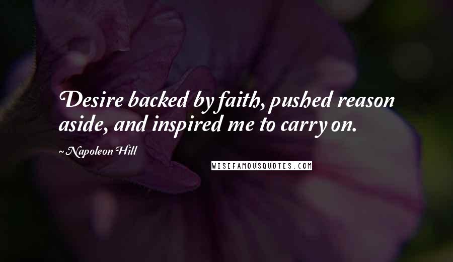 Napoleon Hill Quotes: Desire backed by faith, pushed reason aside, and inspired me to carry on.