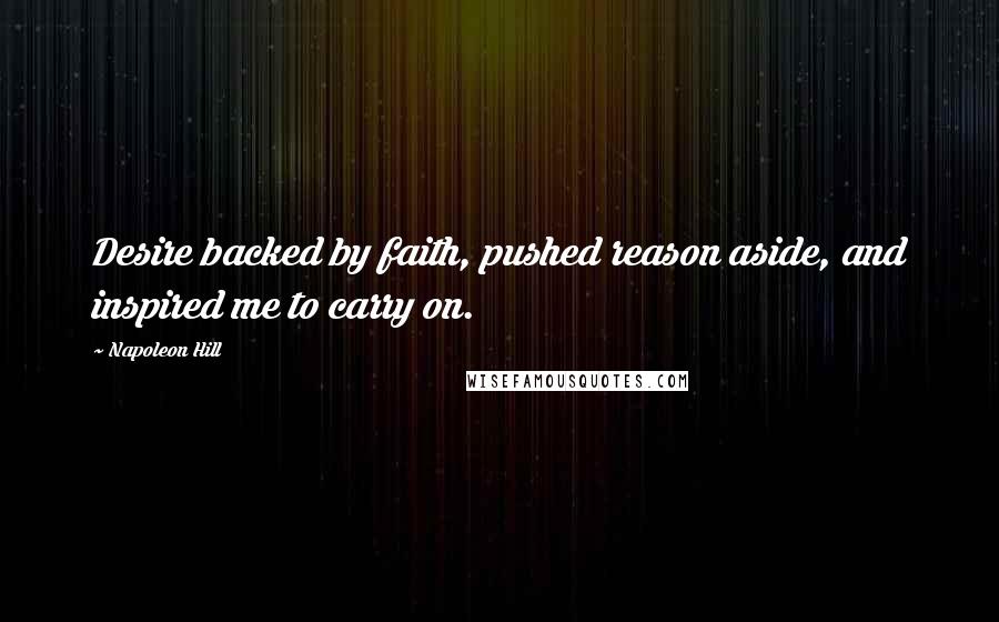 Napoleon Hill Quotes: Desire backed by faith, pushed reason aside, and inspired me to carry on.