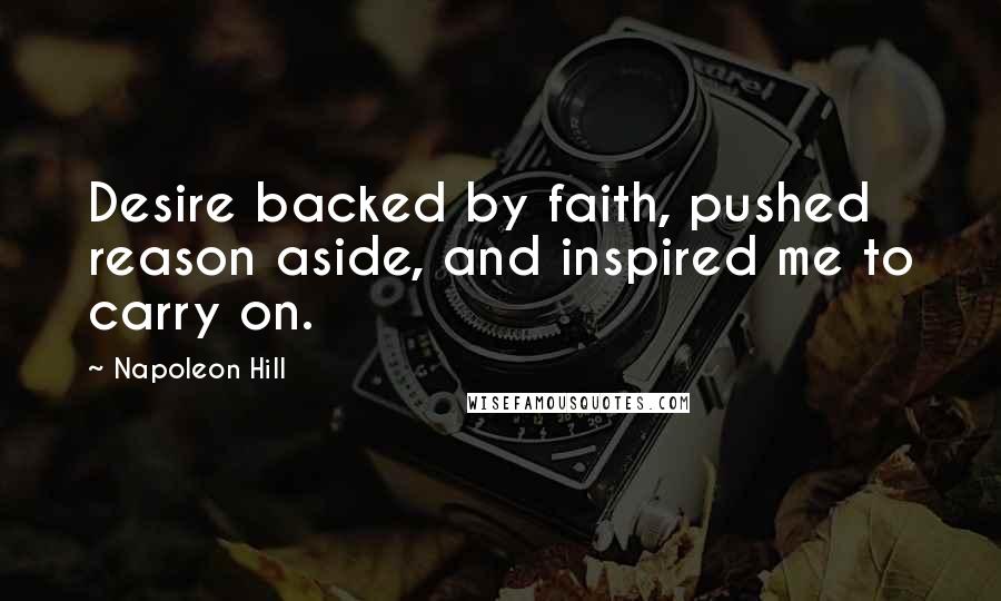 Napoleon Hill Quotes: Desire backed by faith, pushed reason aside, and inspired me to carry on.