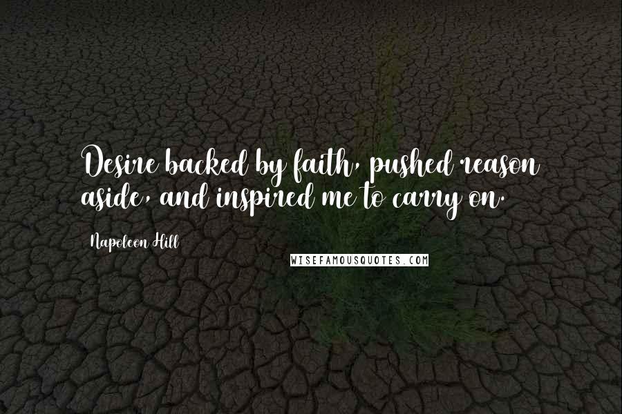 Napoleon Hill Quotes: Desire backed by faith, pushed reason aside, and inspired me to carry on.