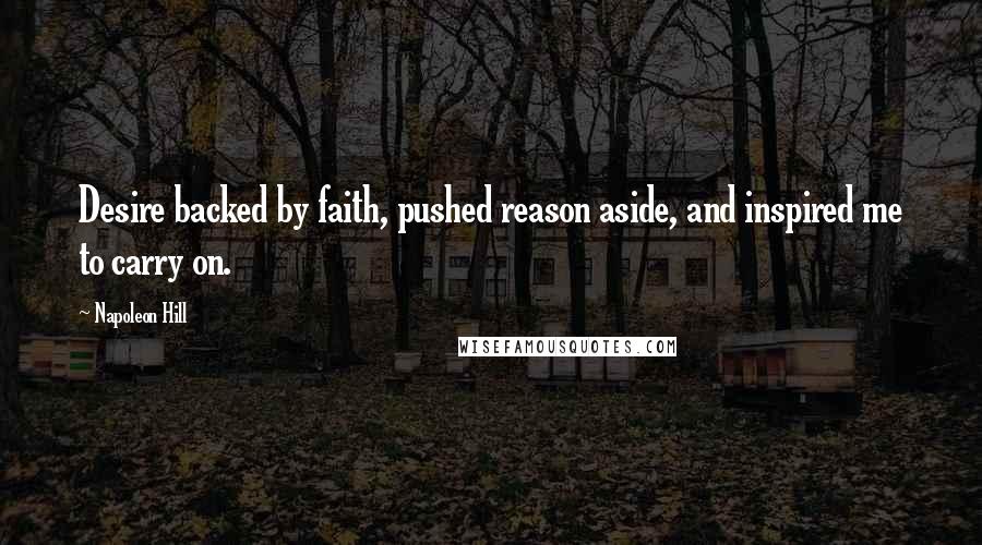 Napoleon Hill Quotes: Desire backed by faith, pushed reason aside, and inspired me to carry on.