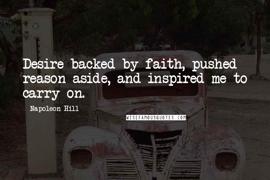 Napoleon Hill Quotes: Desire backed by faith, pushed reason aside, and inspired me to carry on.