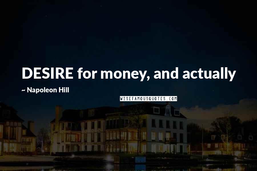 Napoleon Hill Quotes: DESIRE for money, and actually