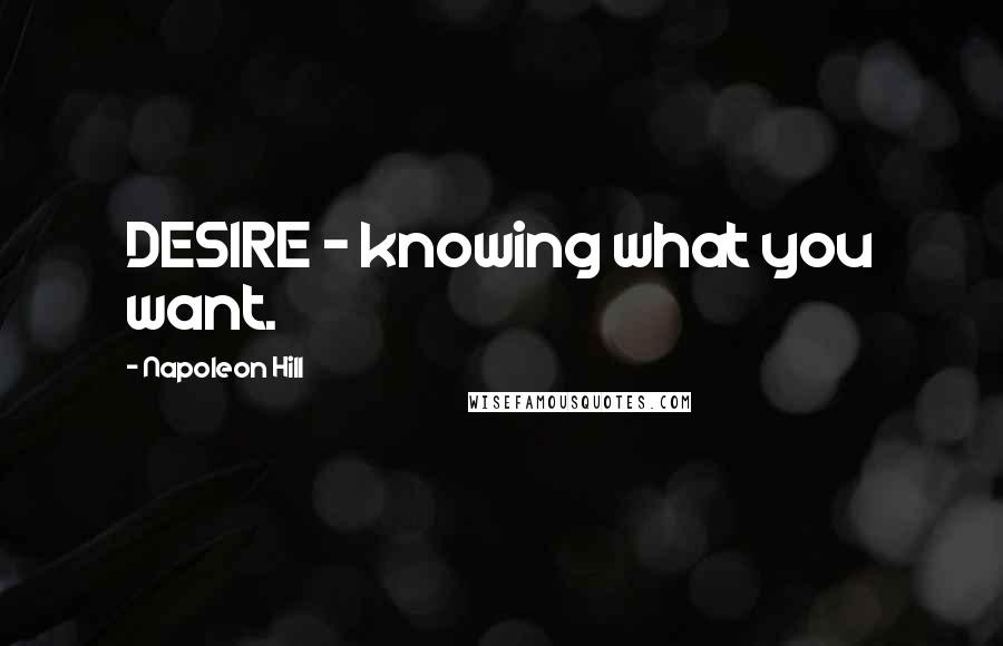 Napoleon Hill Quotes: DESIRE - knowing what you want.