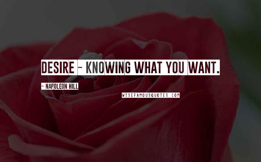 Napoleon Hill Quotes: DESIRE - knowing what you want.