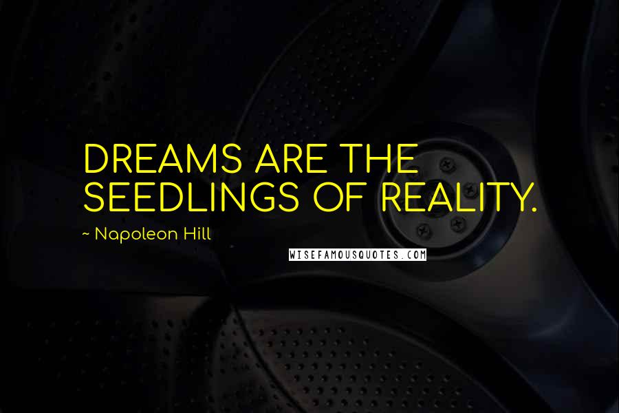 Napoleon Hill Quotes: DREAMS ARE THE SEEDLINGS OF REALITY.