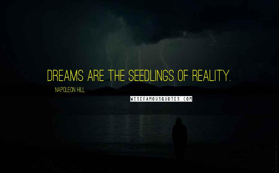 Napoleon Hill Quotes: DREAMS ARE THE SEEDLINGS OF REALITY.