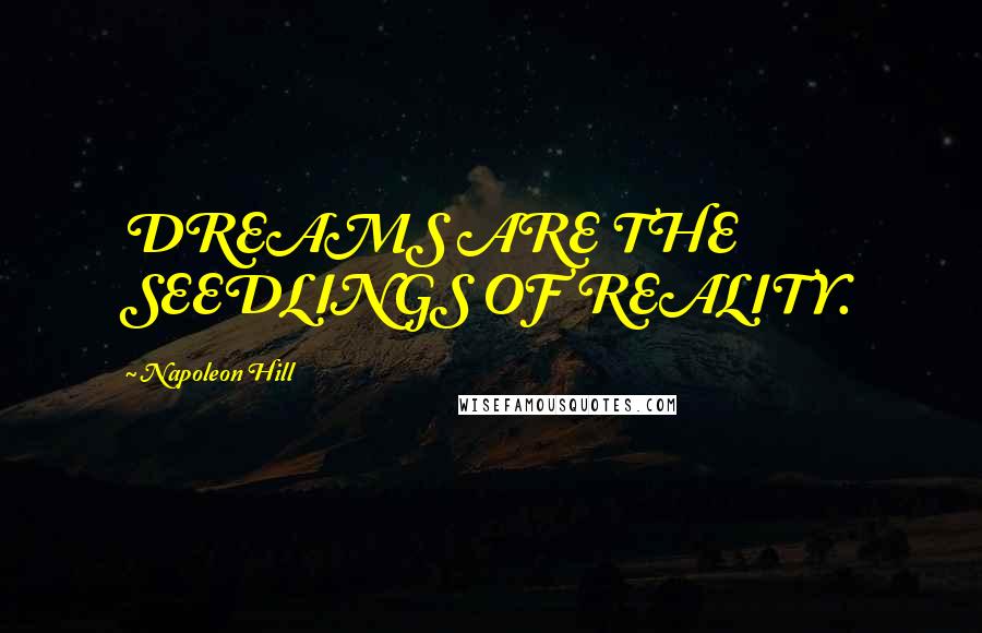 Napoleon Hill Quotes: DREAMS ARE THE SEEDLINGS OF REALITY.