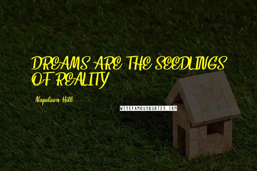 Napoleon Hill Quotes: DREAMS ARE THE SEEDLINGS OF REALITY.