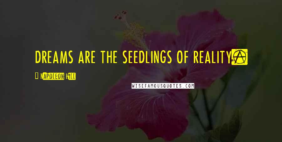 Napoleon Hill Quotes: DREAMS ARE THE SEEDLINGS OF REALITY.