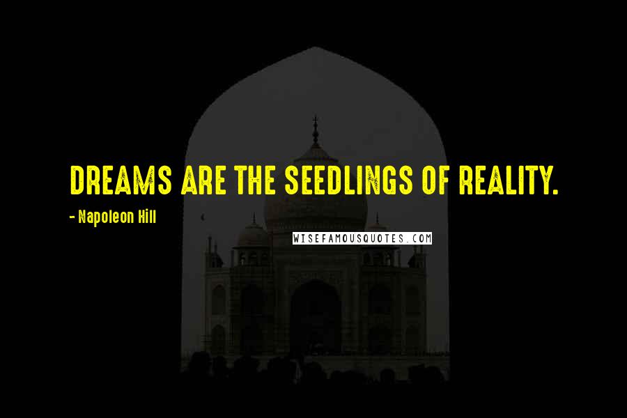 Napoleon Hill Quotes: DREAMS ARE THE SEEDLINGS OF REALITY.