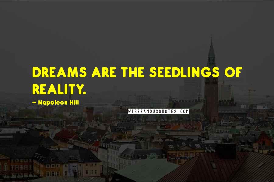 Napoleon Hill Quotes: DREAMS ARE THE SEEDLINGS OF REALITY.