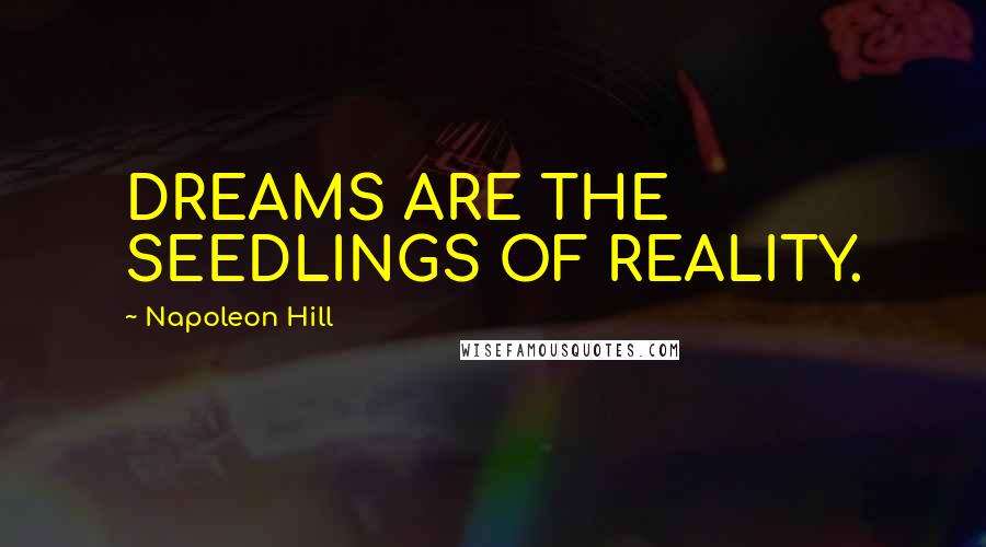 Napoleon Hill Quotes: DREAMS ARE THE SEEDLINGS OF REALITY.