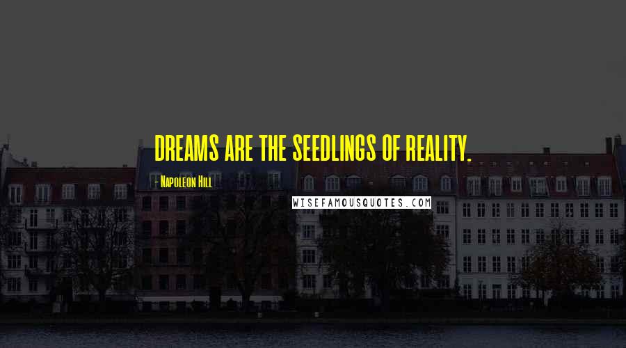 Napoleon Hill Quotes: DREAMS ARE THE SEEDLINGS OF REALITY.