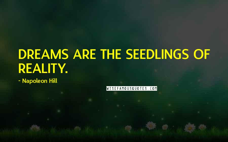 Napoleon Hill Quotes: DREAMS ARE THE SEEDLINGS OF REALITY.